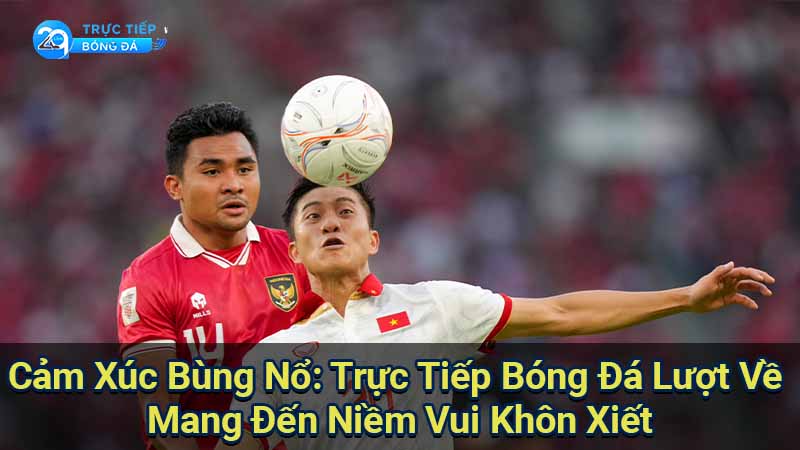 Cảm Xúc Bùng Nổ: Trực Tiếp Bóng Đá Lượt Về Mang Đến Niềm Vui Khôn Xiết